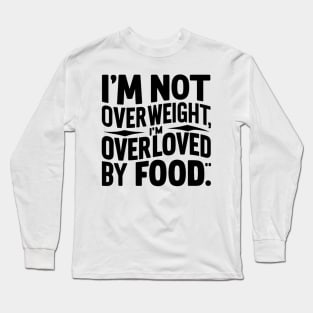 I'm not overweight, I'm overloved by food Long Sleeve T-Shirt